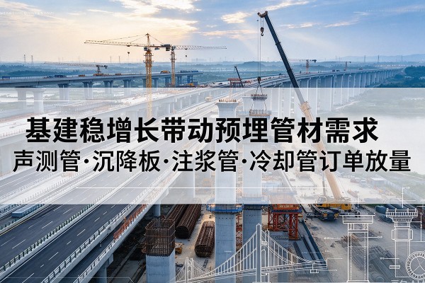 广安基建稳增长带动预埋监测管材需求，声测管、沉降板、注浆管订单持续放量