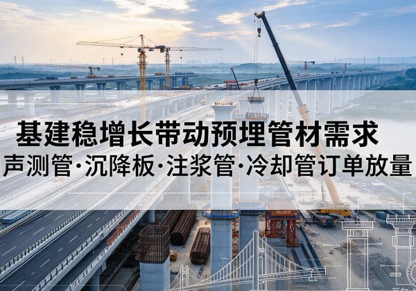 广安基建稳增长带动预埋监测管材需求，声测管、沉降板、注浆管订单持续放量